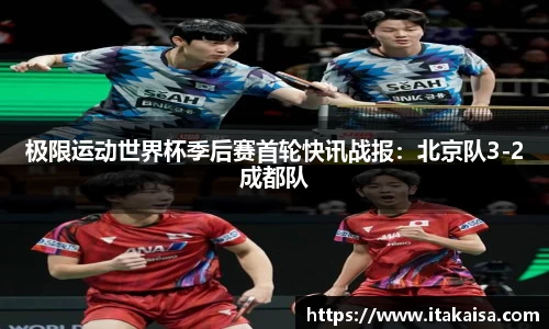 极限运动世界杯季后赛首轮快讯战报：北京队3-2成都队