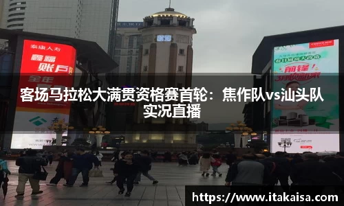 客场马拉松大满贯资格赛首轮：焦作队vs汕头队实况直播