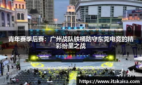 青年赛季后赛：广州战队铁桶防守东莞电竞的精彩纷呈之战