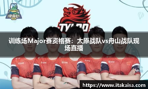 训练场Major赛资格赛：太原战队vs舟山战队现场直播