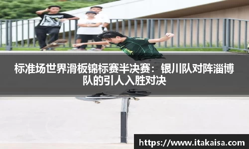 标准场世界滑板锦标赛半决赛：银川队对阵淄博队的引人入胜对决
