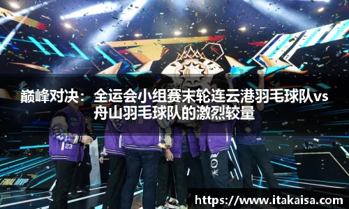 巅峰对决：全运会小组赛末轮连云港羽毛球队vs舟山羽毛球队的激烈较量