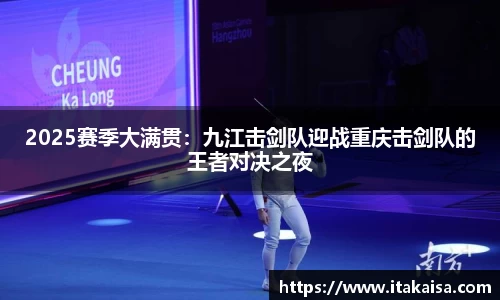 2025赛季大满贯：九江击剑队迎战重庆击剑队的王者对决之夜
