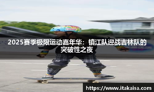 2025赛季极限运动嘉年华：镇江队迎战吉林队的突破性之夜