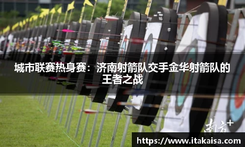 城市联赛热身赛：济南射箭队交手金华射箭队的王者之战