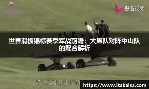 世界滑板锦标赛季军战前瞻：太原队对阵中山队的配合解析
