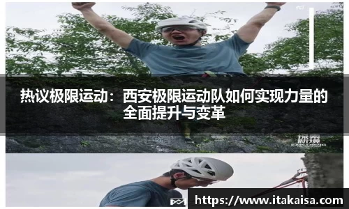 热议极限运动：西安极限运动队如何实现力量的全面提升与变革
