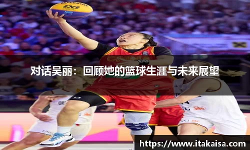 对话吴丽：回顾她的篮球生涯与未来展望