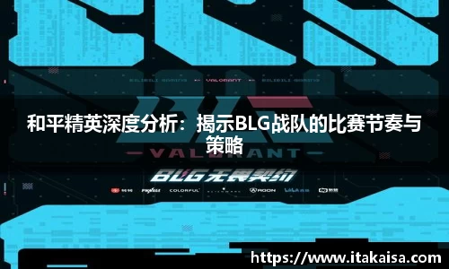 和平精英深度分析：揭示BLG战队的比赛节奏与策略