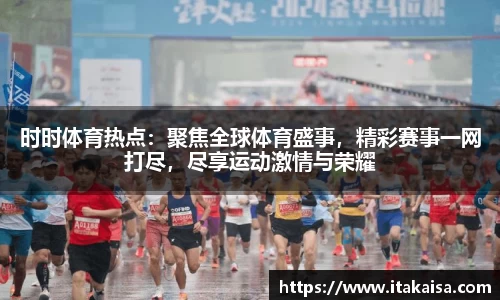 时时体育热点:聚焦全球体育盛事,精彩赛事一网打尽,尽享运动激情与荣耀