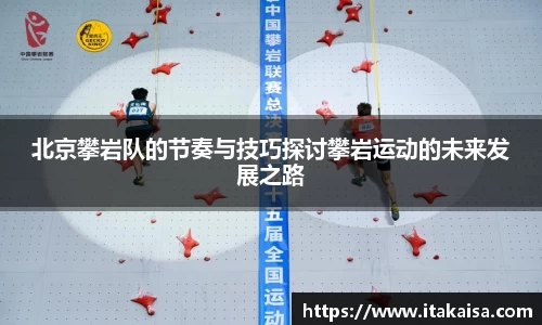 北京攀岩队的节奏与技巧探讨攀岩运动的未来发展之路