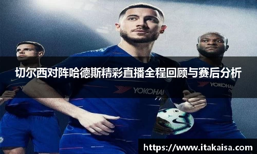 切尔西对阵哈德斯精彩直播全程回顾与赛后分析