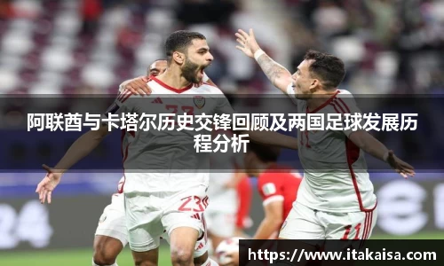 阿联酋与卡塔尔历史交锋回顾及两国足球发展历程分析