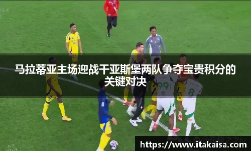 马拉蒂亚主场迎战干亚斯堡两队争夺宝贵积分的关键对决